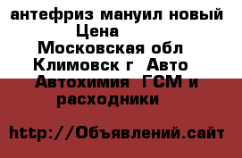 антефриз мануил новый › Цена ­ 400 - Московская обл., Климовск г. Авто » Автохимия, ГСМ и расходники   